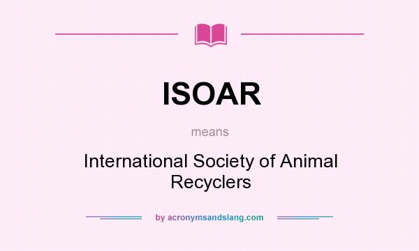 What does ISOAR mean? It stands for International Society of Animal Recyclers
