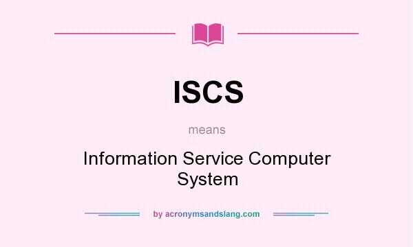 What does ISCS mean? It stands for Information Service Computer System