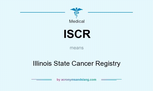 What does ISCR mean? It stands for Illinois State Cancer Registry