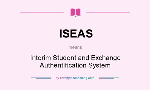 What does ISEAS mean? It stands for Interim Student and Exchange Authentification System