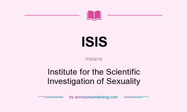 What does ISIS mean? It stands for Institute for the Scientific Investigation of Sexuality