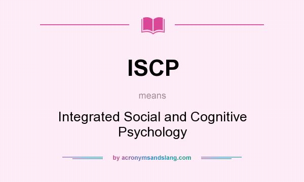 What does ISCP mean? It stands for Integrated Social and Cognitive Psychology