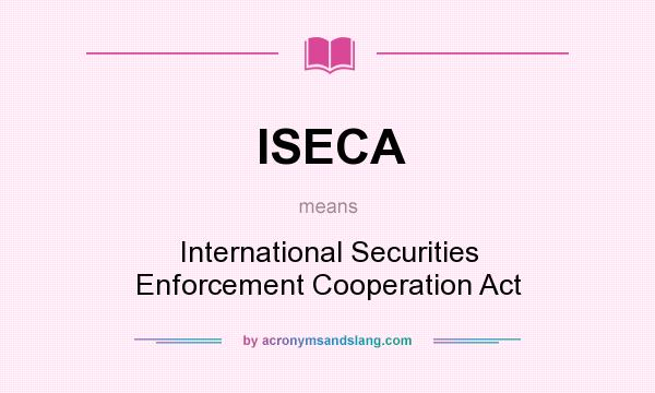 What does ISECA mean? It stands for International Securities Enforcement Cooperation Act