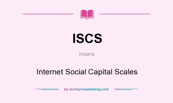 What does ISCS mean? It stands for Internet Social Capital Scales