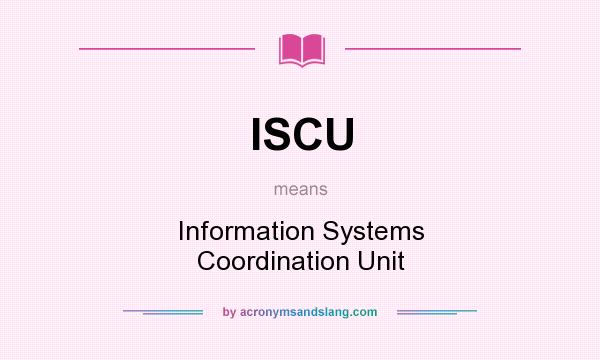 What does ISCU mean? It stands for Information Systems Coordination Unit
