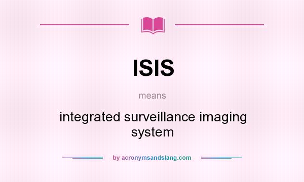 What does ISIS mean? It stands for integrated surveillance imaging system