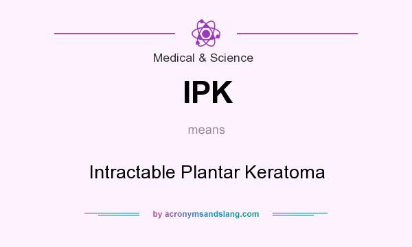What does IPK mean? It stands for Intractable Plantar Keratoma