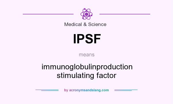 What does IPSF mean? It stands for immunoglobulinproduction stimulating factor