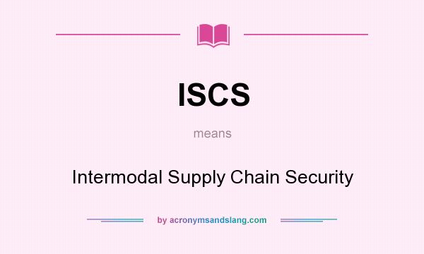 What does ISCS mean? It stands for Intermodal Supply Chain Security