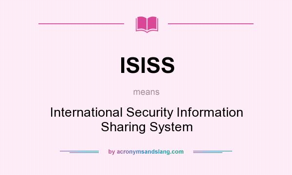 What does ISISS mean? It stands for International Security Information Sharing System