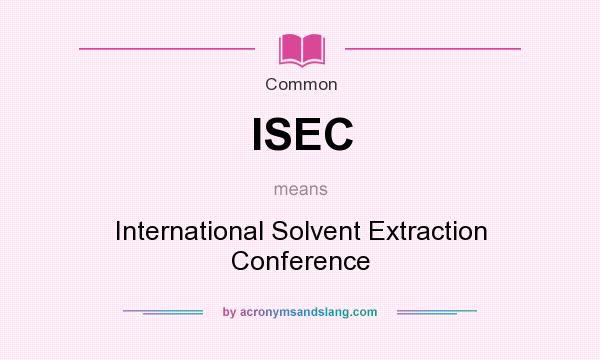 What does ISEC mean? It stands for International Solvent Extraction Conference