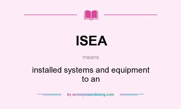 What does ISEA mean? It stands for installed systems and equipment to an