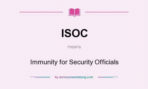 What does ISOC mean? It stands for Immunity for Security Officials