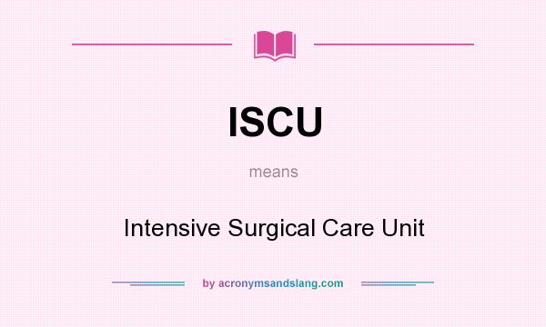 What does ISCU mean? It stands for Intensive Surgical Care Unit