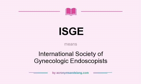 What does ISGE mean? It stands for International Society of Gynecologic Endoscopists