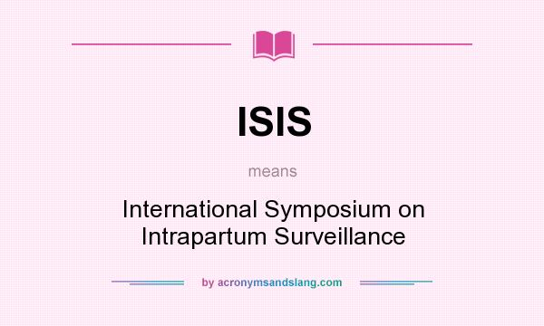 What does ISIS mean? It stands for International Symposium on Intrapartum Surveillance