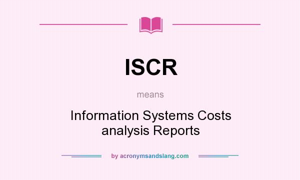 What does ISCR mean? It stands for Information Systems Costs analysis Reports