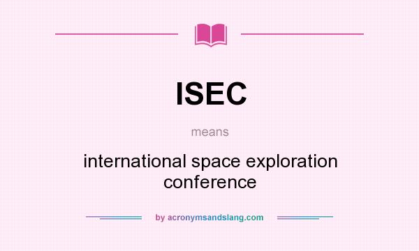 What does ISEC mean? It stands for international space exploration conference