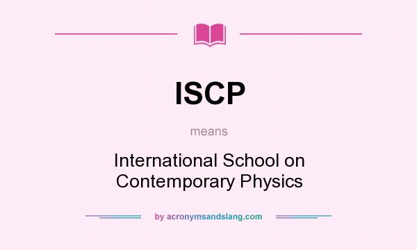 What does ISCP mean? It stands for International School on Contemporary Physics
