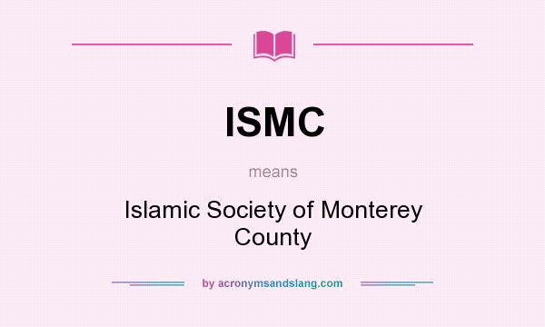 What does ISMC mean? It stands for Islamic Society of Monterey County