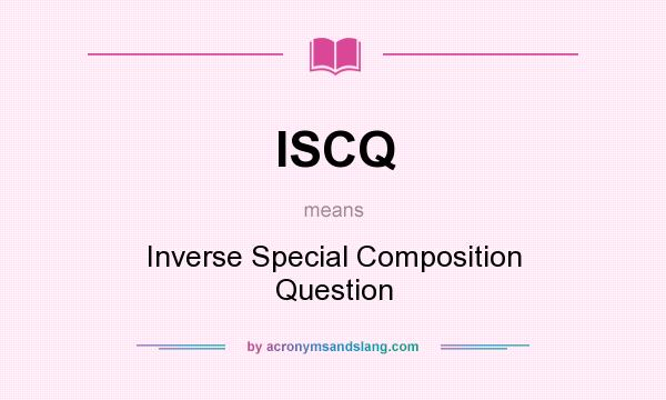 What does ISCQ mean? It stands for Inverse Special Composition Question