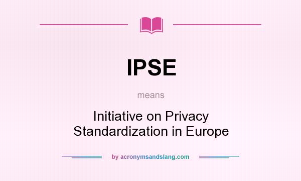 What does IPSE mean? It stands for Initiative on Privacy Standardization in Europe