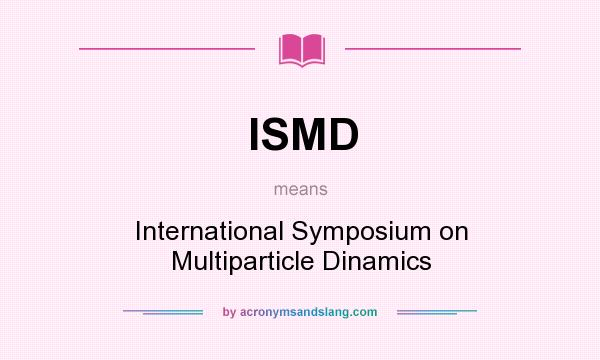 What does ISMD mean? It stands for International Symposium on Multiparticle Dinamics