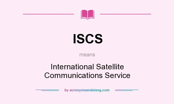 What does ISCS mean? It stands for International Satellite Communications Service