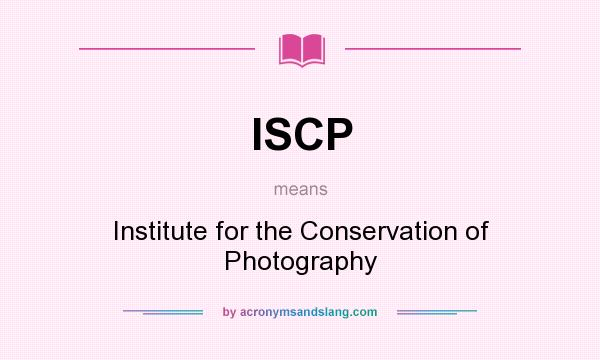 What does ISCP mean? It stands for Institute for the Conservation of Photography