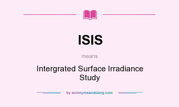 What does ISIS mean? It stands for Intergrated Surface Irradiance Study