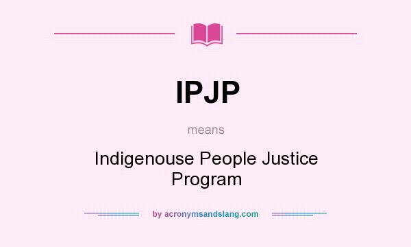 What does IPJP mean? It stands for Indigenouse People Justice Program