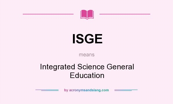 What does ISGE mean? It stands for Integrated Science General Education