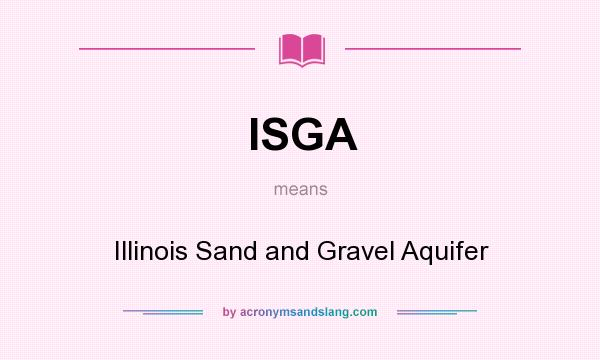 What does ISGA mean? It stands for Illinois Sand and Gravel Aquifer
