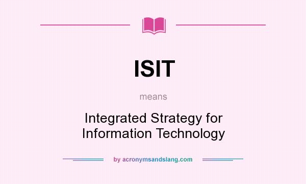 What does ISIT mean? It stands for Integrated Strategy for Information Technology