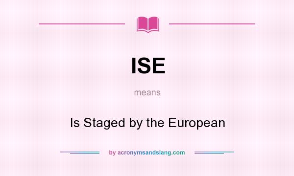 What does ISE mean? It stands for Is Staged by the European