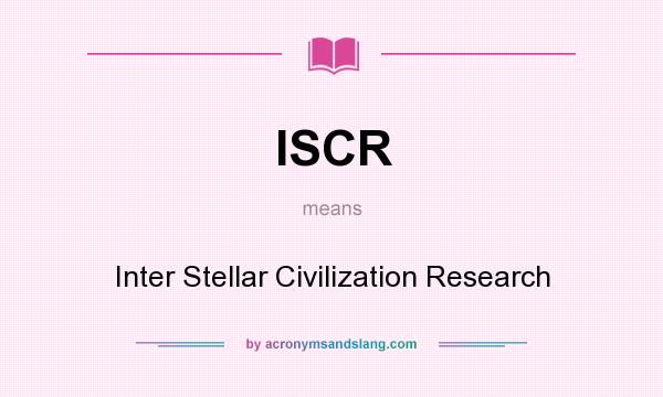 What does ISCR mean? It stands for Inter Stellar Civilization Research