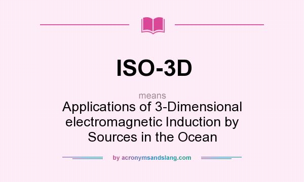 What does ISO-3D mean? It stands for Applications of 3-Dimensional electromagnetic Induction by Sources in the Ocean