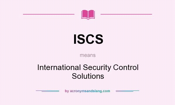 What does ISCS mean? It stands for International Security Control Solutions