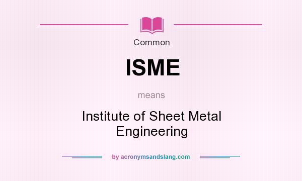 What does ISME mean? It stands for Institute of Sheet Metal Engineering