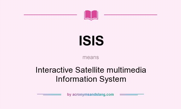 What does ISIS mean? It stands for Interactive Satellite multimedia Information System