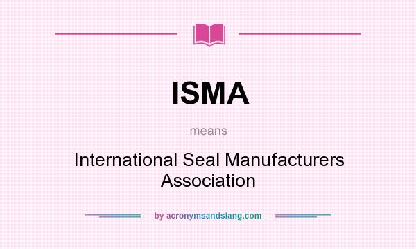 What does ISMA mean? It stands for International Seal Manufacturers Association