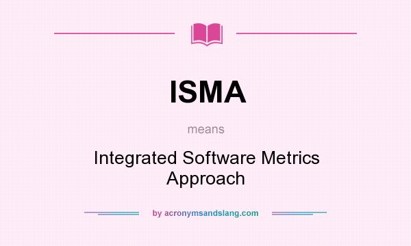 What does ISMA mean? It stands for Integrated Software Metrics Approach