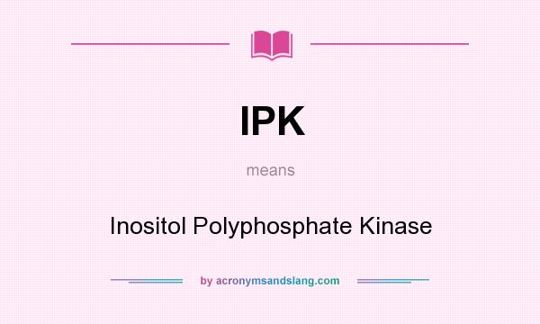 What does IPK mean? It stands for Inositol Polyphosphate Kinase