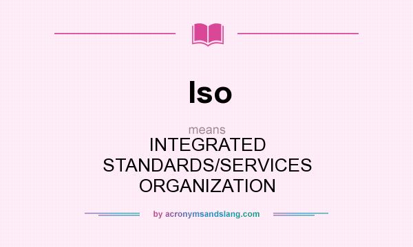 What does Iso mean? It stands for INTEGRATED STANDARDS/SERVICES ORGANIZATION