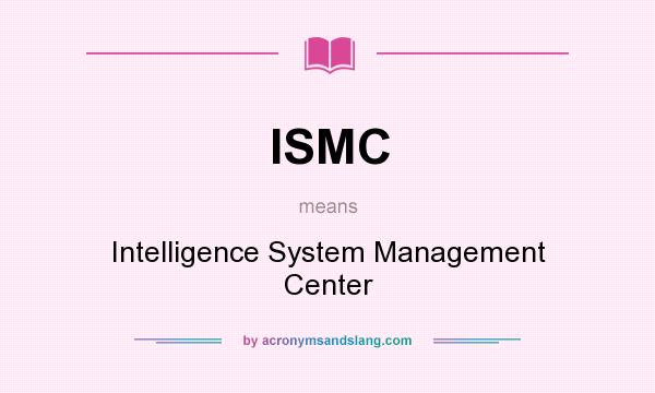 What does ISMC mean? It stands for Intelligence System Management Center