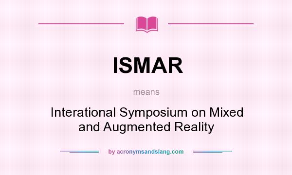 What does ISMAR mean? It stands for Interational Symposium on Mixed and Augmented Reality