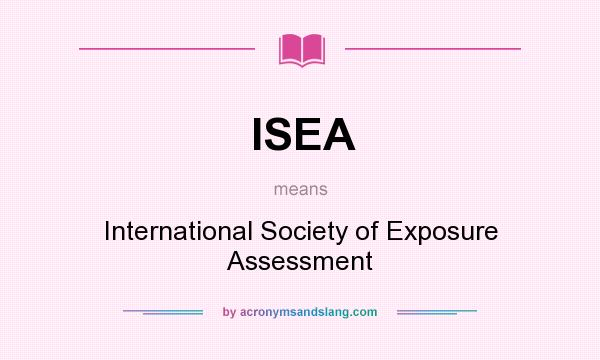 What does ISEA mean? It stands for International Society of Exposure Assessment