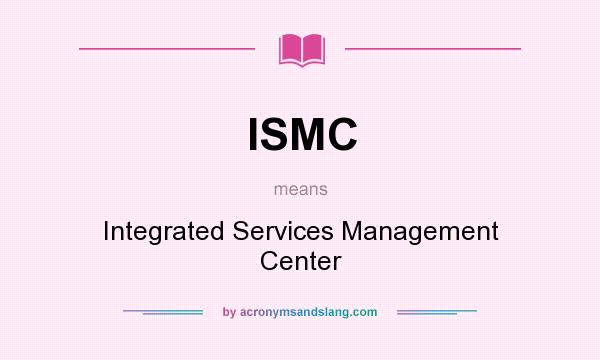 What does ISMC mean? It stands for Integrated Services Management Center