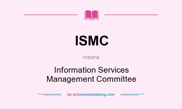 What does ISMC mean? It stands for Information Services Management Committee