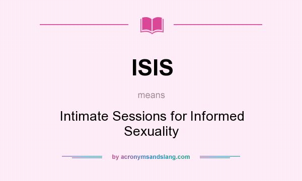 What does ISIS mean? It stands for Intimate Sessions for Informed Sexuality